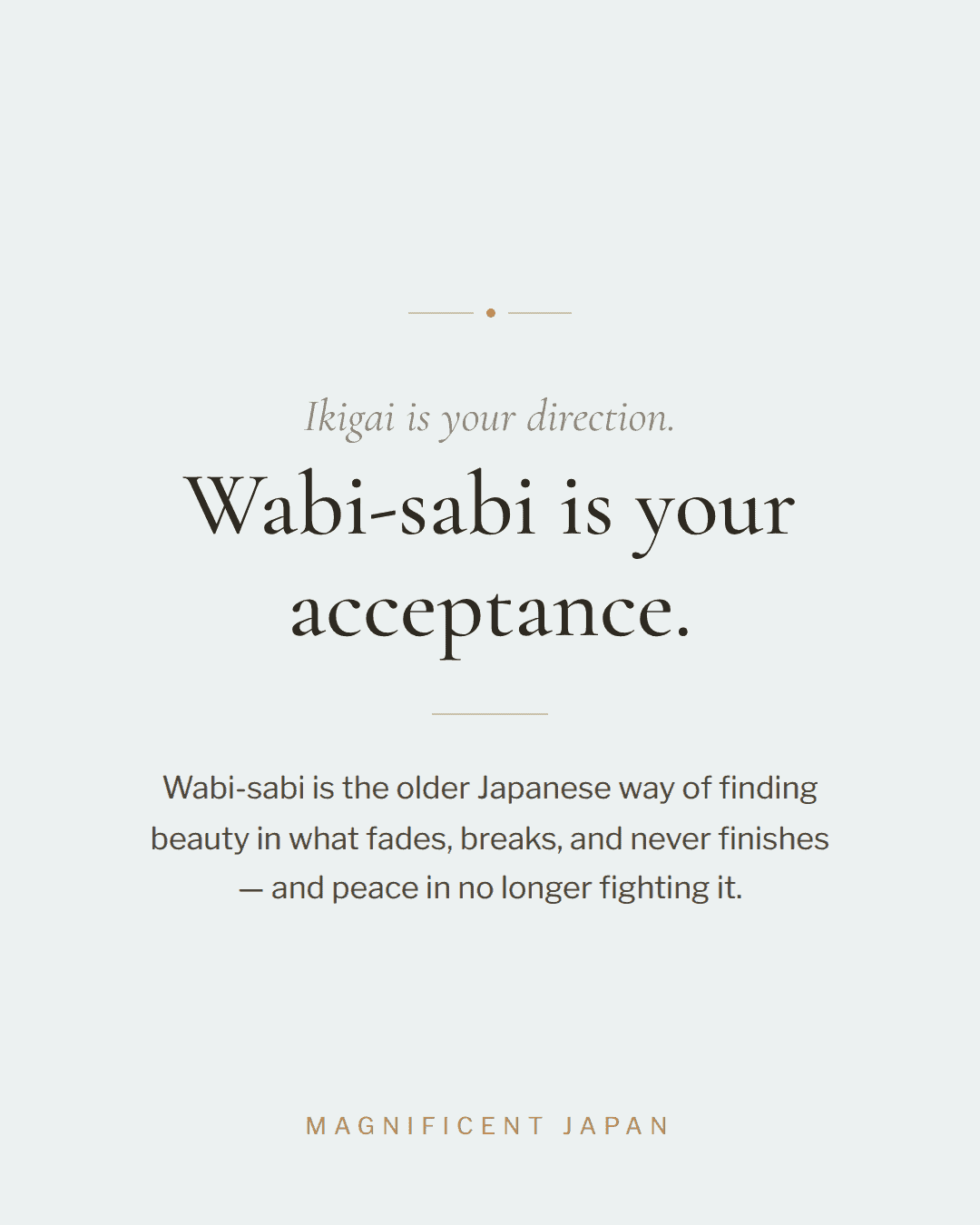 Ikigai is your direction. Wabi-sabi is your acceptance.