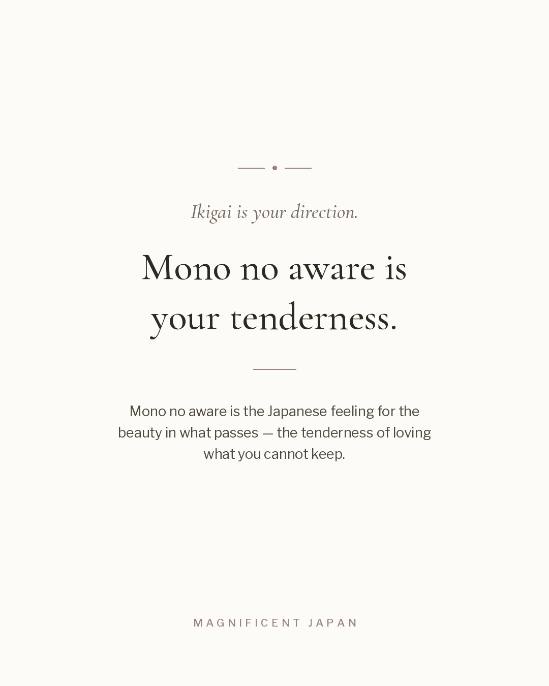 Ikigai is your direction. Mono no aware is your tenderness.