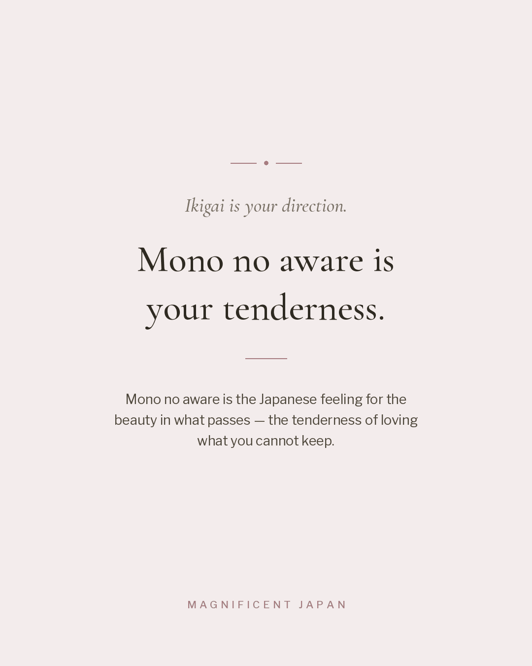 Ikigai is your direction. Mono no aware is your tenderness.